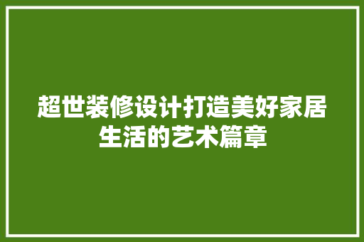 超世装修设计打造美好家居生活的艺术篇章