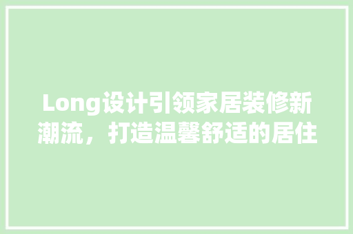 Long设计引领家居装修新潮流，打造温馨舒适的居住空间