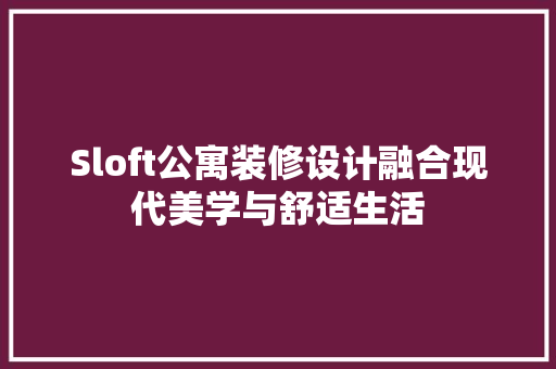 Sloft公寓装修设计融合现代美学与舒适生活