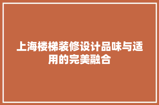 上海楼梯装修设计品味与适用的完美融合