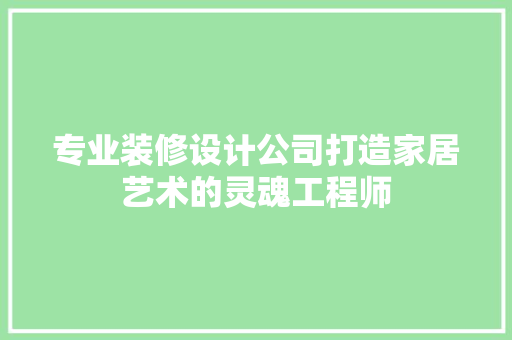 专业装修设计公司打造家居艺术的灵魂工程师