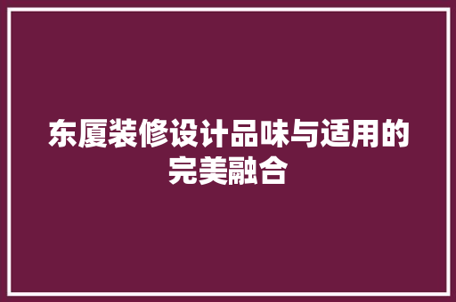 东厦装修设计品味与适用的完美融合  第1张