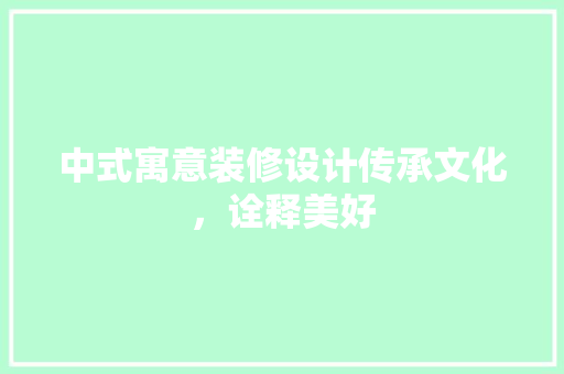 中式寓意装修设计传承文化，诠释美好