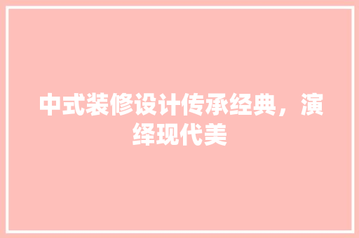 中式装修设计传承经典，演绎现代美