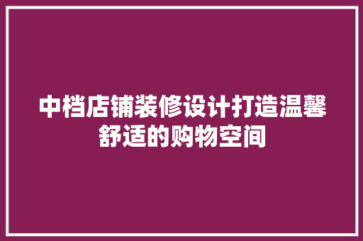 中档店铺装修设计打造温馨舒适的购物空间  第1张