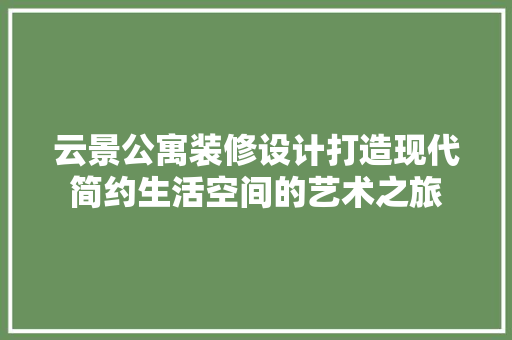 云景公寓装修设计打造现代简约生活空间的艺术之旅