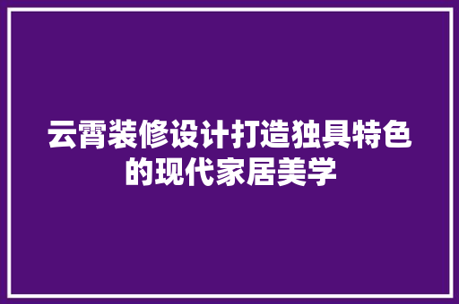 云霄装修设计打造独具特色的现代家居美学
