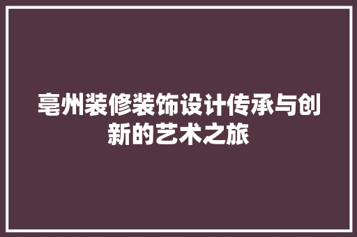 亳州装修装饰设计传承与创新的艺术之旅
