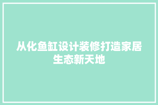 从化鱼缸设计装修打造家居生态新天地