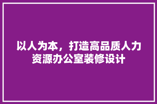 以人为本，打造高品质人力资源办公室装修设计
