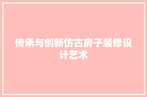 传承与创新仿古房子装修设计艺术