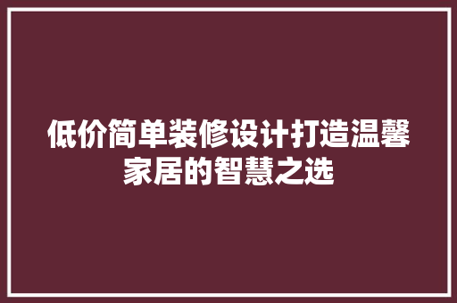 低价简单装修设计打造温馨家居的智慧之选