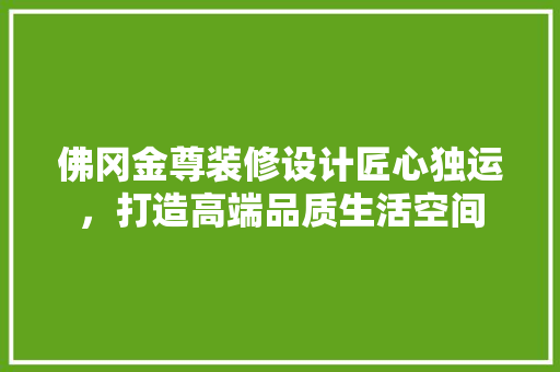 佛冈金尊装修设计匠心独运，打造高端品质生活空间