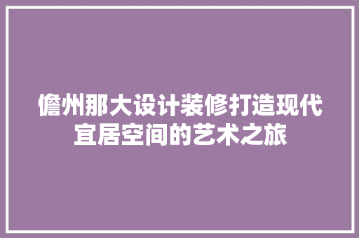 儋州那大设计装修打造现代宜居空间的艺术之旅