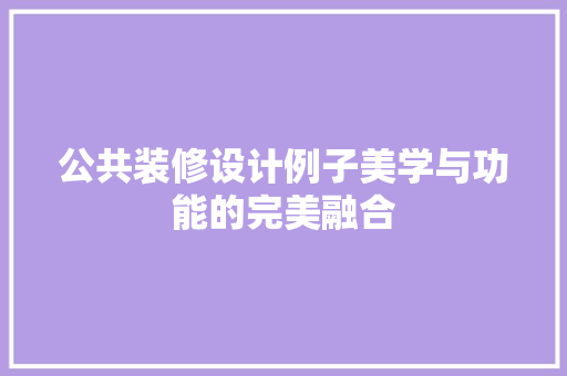 公共装修设计例子美学与功能的完美融合