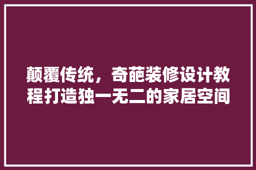 颠覆传统，奇葩装修设计教程打造独一无二的家居空间