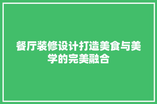 餐厅装修设计打造美食与美学的完美融合
