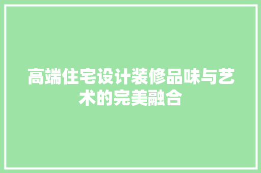 高端住宅设计装修品味与艺术的完美融合