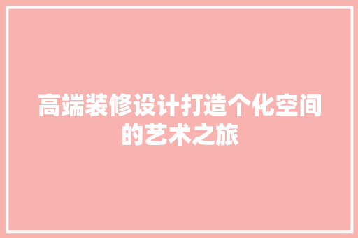 高端装修设计打造个化空间的艺术之旅