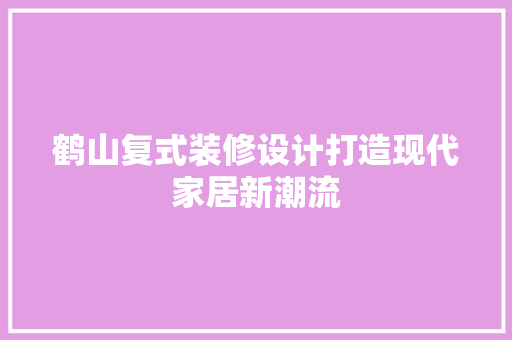 鹤山复式装修设计打造现代家居新潮流