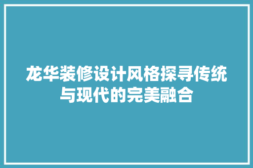 龙华装修设计风格探寻传统与现代的完美融合