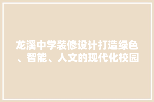 龙溪中学装修设计打造绿色、智能、人文的现代化校园