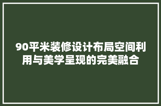 90平米装修设计布局空间利用与美学呈现的完美融合