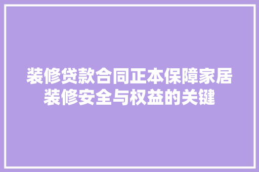 装修贷款合同正本保障家居装修安全与权益的关键