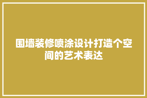 围墙装修喷涂设计打造个空间的艺术表达