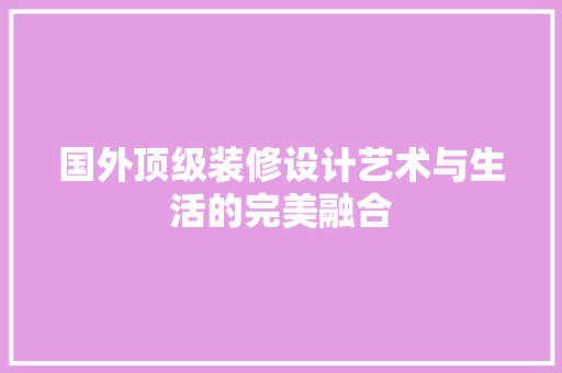 国外顶级装修设计艺术与生活的完美融合
