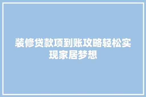 装修贷款项到账攻略轻松实现家居梦想