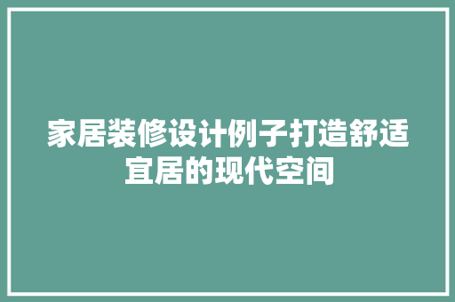 家居装修设计例子打造舒适宜居的现代空间