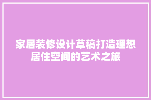 家居装修设计草稿打造理想居住空间的艺术之旅  第1张