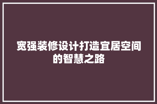 宽强装修设计打造宜居空间的智慧之路
