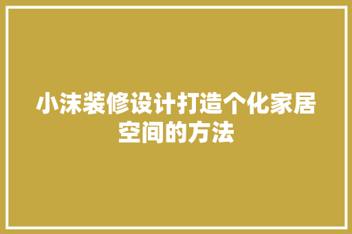 小沫装修设计打造个化家居空间的方法  第1张