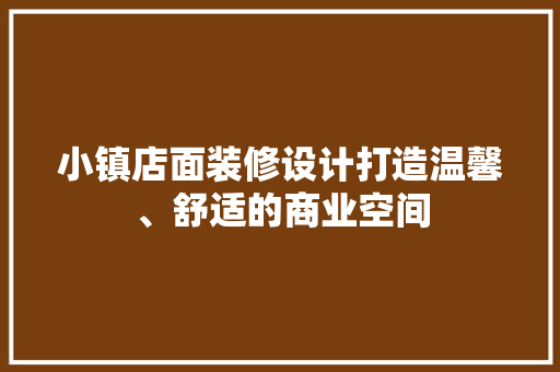 小镇店面装修设计打造温馨、舒适的商业空间