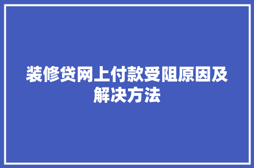 装修贷网上付款受阻原因及解决方法