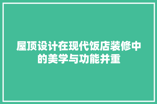 屋顶设计在现代饭店装修中的美学与功能并重