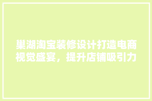 巢湖淘宝装修设计打造电商视觉盛宴，提升店铺吸引力  第1张