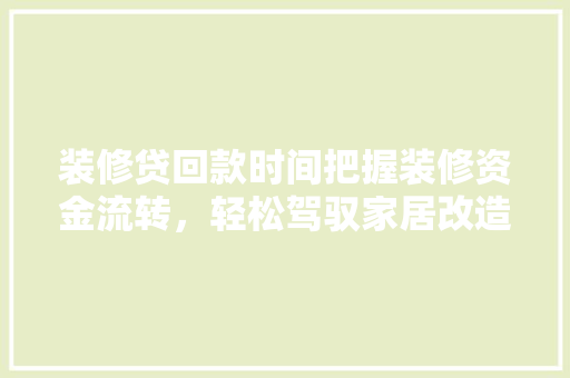 装修贷回款时间把握装修资金流转，轻松驾驭家居改造