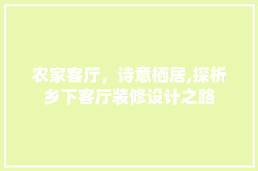 农家客厅，诗意栖居,探析乡下客厅装修设计之路