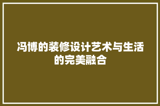 冯博的装修设计艺术与生活的完美融合