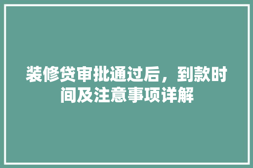 装修贷审批通过后，到款时间及注意事项详解