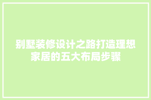 别墅装修设计之路打造理想家居的五大布局步骤