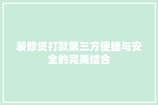 装修贷打款第三方便捷与安全的完美结合