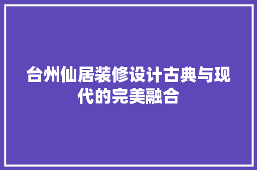 台州仙居装修设计古典与现代的完美融合