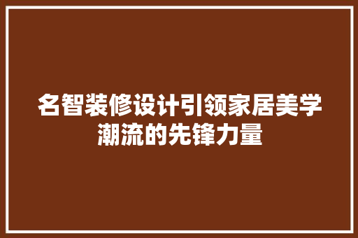 名智装修设计引领家居美学潮流的先锋力量