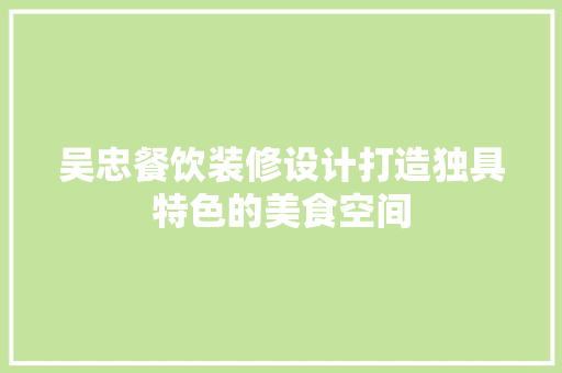 吴忠餐饮装修设计打造独具特色的美食空间