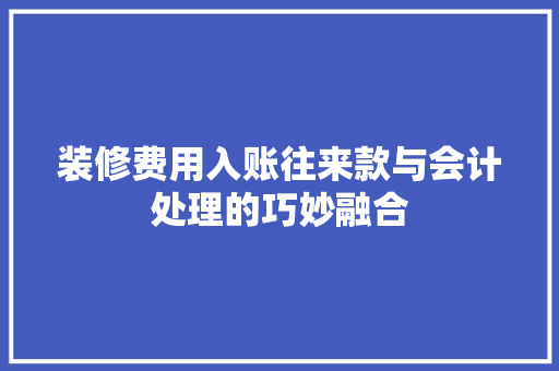 装修费用入账往来款与会计处理的巧妙融合
