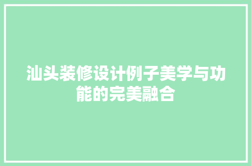 汕头装修设计例子美学与功能的完美融合  第1张